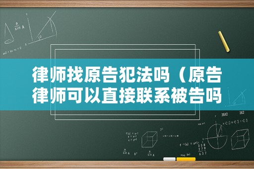 律師找原告犯法嗎（原告律師可以直接聯系被告嗎）