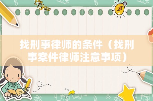 找刑事律師的條件（找刑事案件律師注意事項）