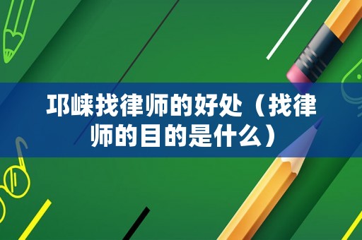 邛崍找律師的好處（找律師的目的是什么）