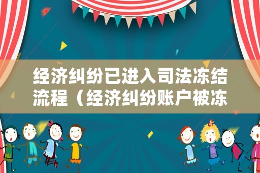 經濟糾紛已進入司法凍結流程（經濟糾紛賬戶被凍結了怎么辦）