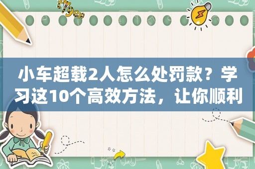 小車超載2人怎么處罰款？學習這10個高效方法，讓你順利加入一線互聯網公司做運營