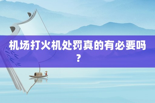 機場打火機處罰真的有必要嗎？