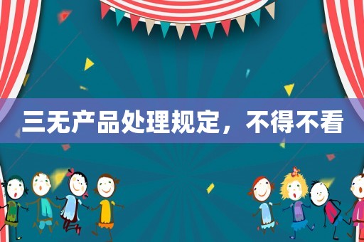 三無產(chǎn)品處理規(guī)定，不得不看