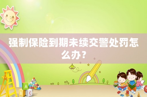 強制保險到期未續交警處罰怎么辦？