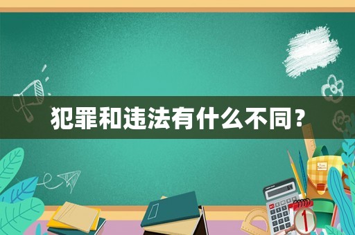 犯罪和違法有什么不同？