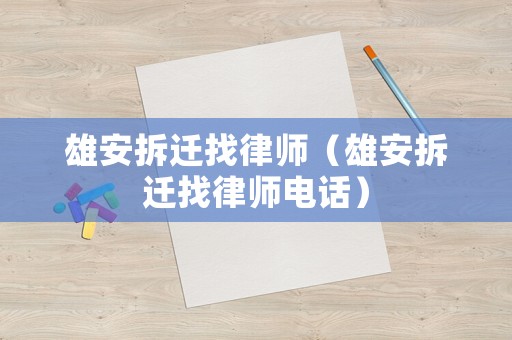 雄安拆遷找律師（雄安拆遷找律師電話）
