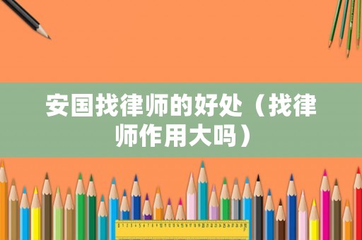 安國找律師的好處（找律師作用大嗎）