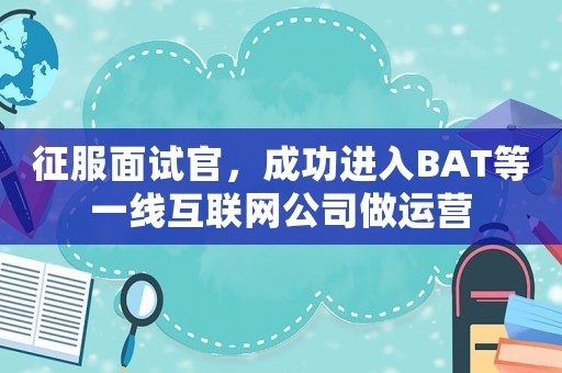 征服面試官，成功進入BAT等一線互聯(lián)網(wǎng)公司做運營