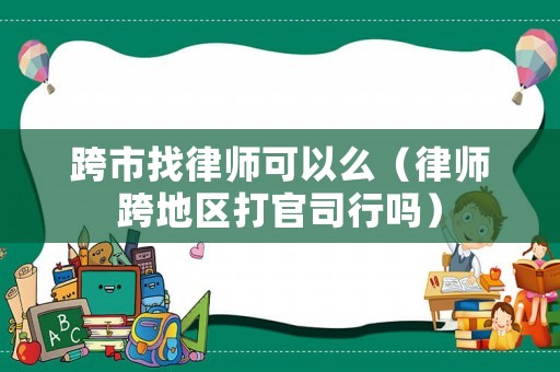 跨市找律師可以么（律師跨地區(qū)打官司行嗎）