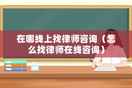 在哪線上找律師咨詢（怎么找律師在線咨詢）