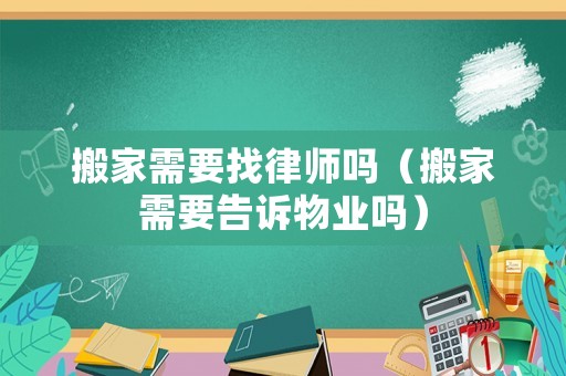 搬家需要找律師嗎（搬家需要告訴物業嗎）