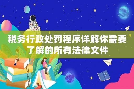 稅務行政處罰程序詳解你需要了解的所有法律文件