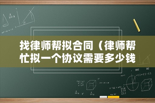 找律師幫擬合同（律師幫忙擬一個協議需要多少錢）