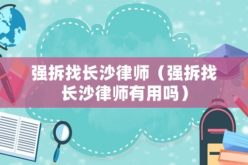 強拆找長沙律師（強拆找長沙律師有用嗎）