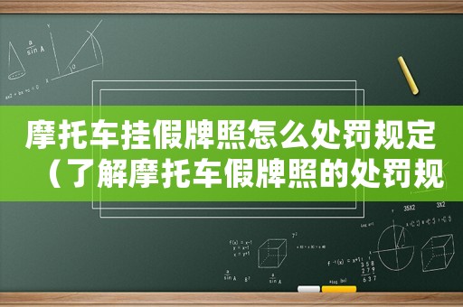 摩托車掛假牌照怎么處罰規定（了解摩托車假牌照的處罰規定）