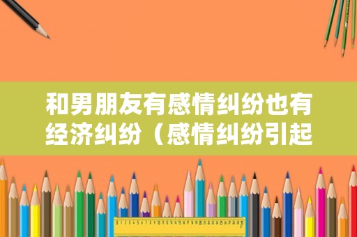 和男朋友有感情糾紛也有經濟糾紛（感情糾紛引起的經濟糾紛）