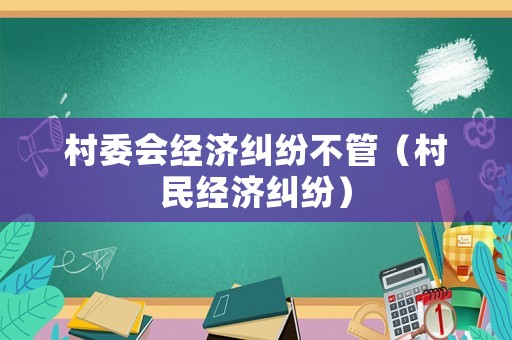 村委會經濟糾紛不管（村民經濟糾紛）