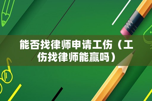 能否找律師申請工傷（工傷找律師能贏嗎）