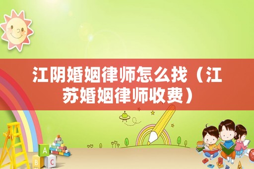 江陰婚姻律師怎么找（江蘇婚姻律師收費）