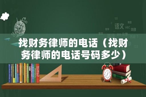 找財務律師的電話（找財務律師的電話號碼多少）