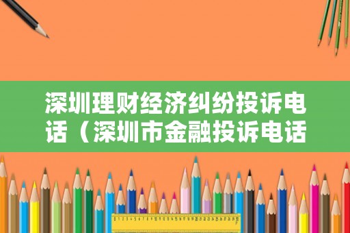 深圳理財(cái)經(jīng)濟(jì)糾紛投訴電話（深圳市金融投訴電話）