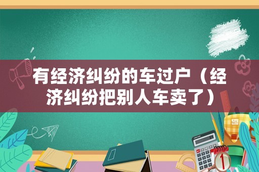 有經濟糾紛的車過戶（經濟糾紛把別人車賣了）