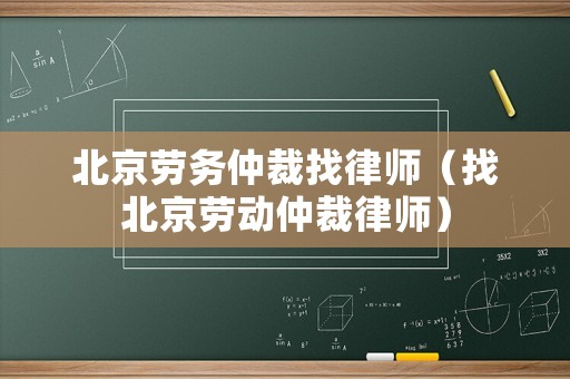 北京勞務(wù)仲裁找律師（找北京勞動(dòng)仲裁律師）