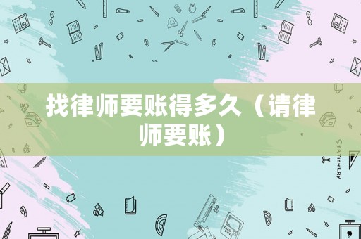 找律師要賬得多久（請律師要賬）