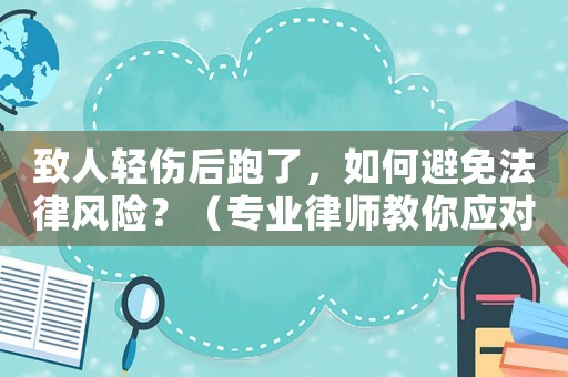 致人輕傷后跑了，如何避免法律風險？（專業律師教你應對）