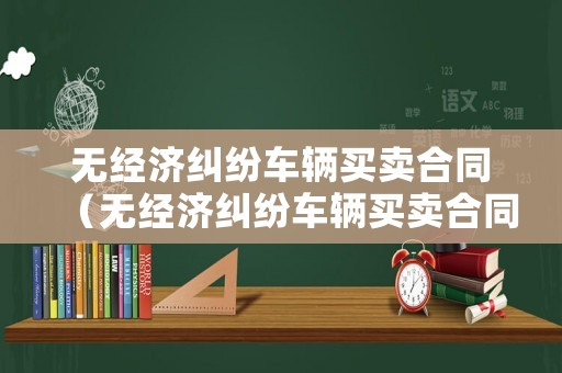 無經濟糾紛車輛買賣合同（無經濟糾紛車輛買賣合同范本）