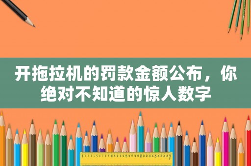 開拖拉機的罰款金額公布，你絕對不知道的驚人數字
