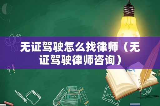 無證駕駛怎么找律師（無證駕駛律師咨詢）