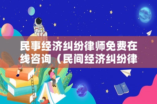民事經(jīng)濟(jì)糾紛律師免費(fèi)在線咨詢（民間經(jīng)濟(jì)糾紛律師收費(fèi)標(biāo)準(zhǔn)）