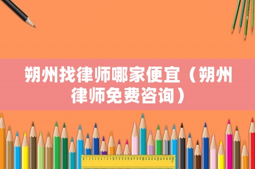 朔州找律師哪家便宜（朔州律師免費咨詢）