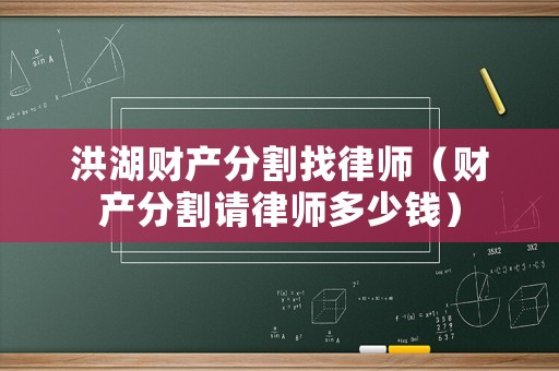 洪湖財產(chǎn)分割找律師（財產(chǎn)分割請律師多少錢）