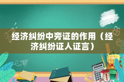 經濟糾紛中旁證的作用（經濟糾紛證人證言）