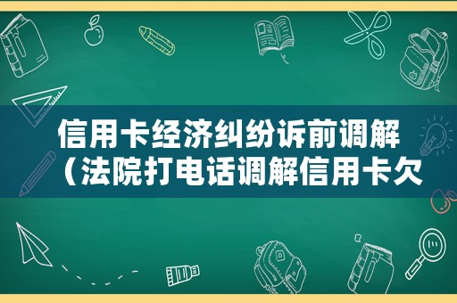 信用卡經濟糾紛訴前調解（法院打電話調解信用卡欠款）
