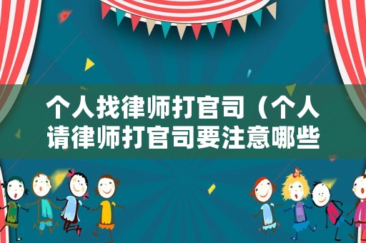 個人找律師打官司（個人請律師打官司要注意哪些）