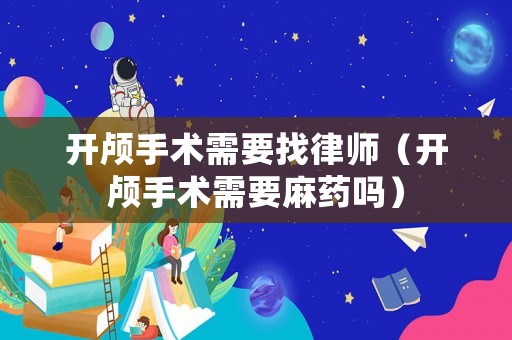 開顱手術需要找律師（開顱手術需要麻藥嗎）