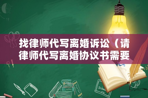 找律師代寫離婚訴訟（請(qǐng)律師代寫離婚協(xié)議書需要多少錢）