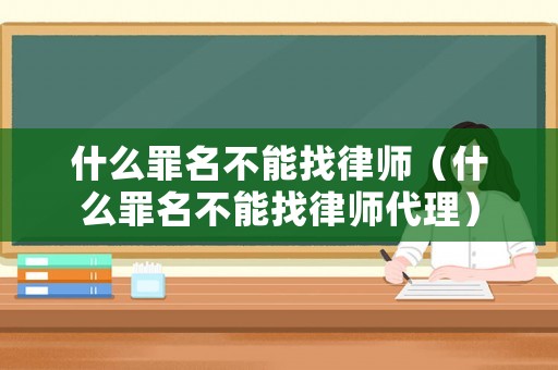 什么罪名不能找律師（什么罪名不能找律師代理）