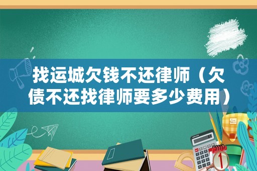 找運城欠錢不還律師（欠債不還找律師要多少費用）