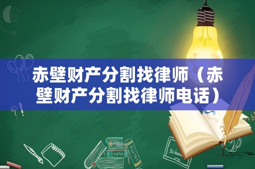 赤壁財產分割找律師（赤壁財產分割找律師電話）
