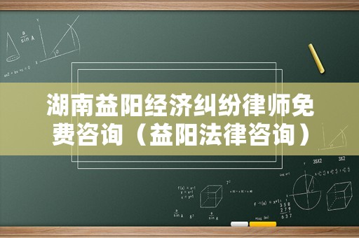 湖南益陽經濟糾紛律師免費咨詢（益陽法律咨詢）