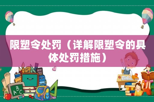 限塑令處罰（詳解限塑令的具體處罰措施）