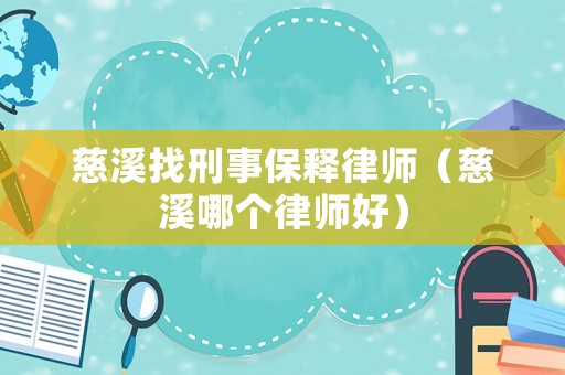 慈溪找刑事保釋律師（慈溪哪個律師好）