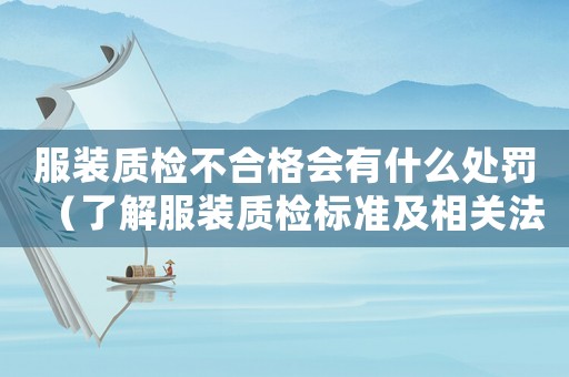 服裝質檢不合格會有什么處罰（了解服裝質檢標準及相關法律法規）