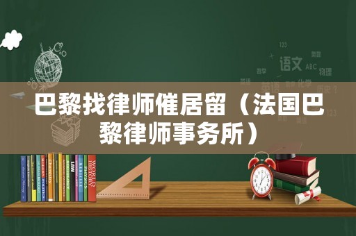 巴黎找律師催居留（法國巴黎律師事務所）