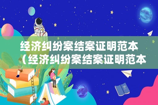 經濟糾紛案結案證明范本（經濟糾紛案結案證明范本最新）