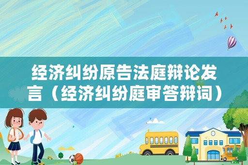 經濟糾紛原告法庭辯論發言（經濟糾紛庭審答辯詞）